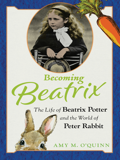 Title details for Becoming Beatrix: the Life of Beatrix Potter and the World of Peter Rabbit by Amy M. O'Quinn - Available